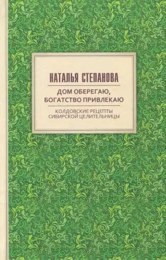 Наталья Степанова: Дом оберегаю, богатство привлекаю. Колдовские рецепты сибирской целительницы