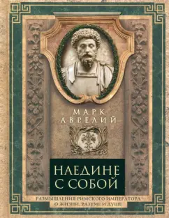Аврелий Марк: Наедине с собой. Размышления римского императора о жизни, разуме и душе