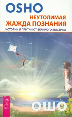 Ошо Багван Шри Раджниш: Неутолимая жажда познания. Истории и притчи от великого мастера