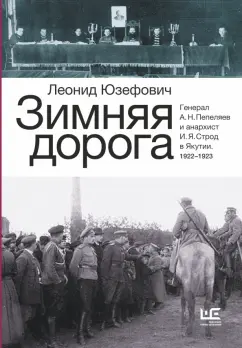 Леонид Юзефович: Зимняя дорога. Генерал А. Н. Пепеляев и анархист И. Я. Строд в Якутии. 1922-1923