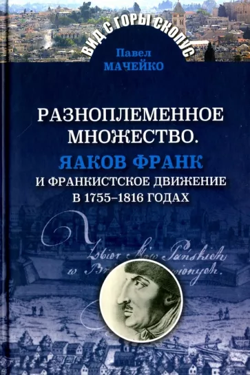 Павел Мачейко: Разноплеменное множество. Яаков Франк и франкистское движение в 1755-1816 годах