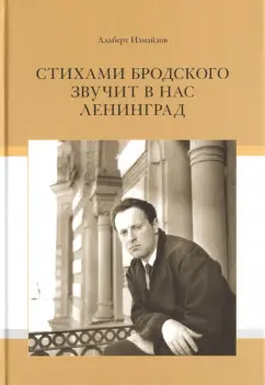 Альберт Измайлов: Стихами Бродского звучит в нас Ленинград