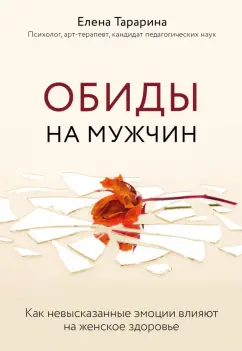 Елена Тарарина: Обиды на мужчин. Как невысказанные эмоции влияют на женское здоровье