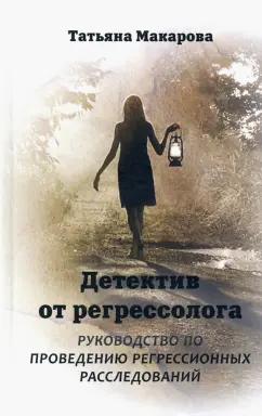 Татьяна Макарова: Детектив от регрессолога. Руководство по проведению регрессионных расследований