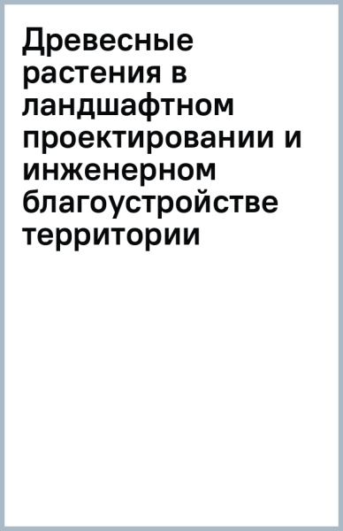 Древесные растения в ландшафтном проектировании и инженерном благоустройстве территории