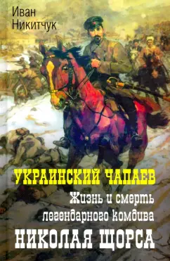 Иван Никитчук: Украинский Чапаев. Жизнь и смерть Николая Щорса