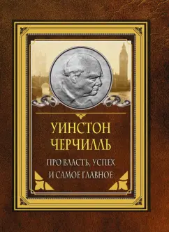 Уинстон Черчилль: Про власть, успех и самое главное