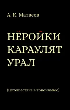 Александр Матвеев: Нёройки караулят Урал. Путешествие в Топонимию