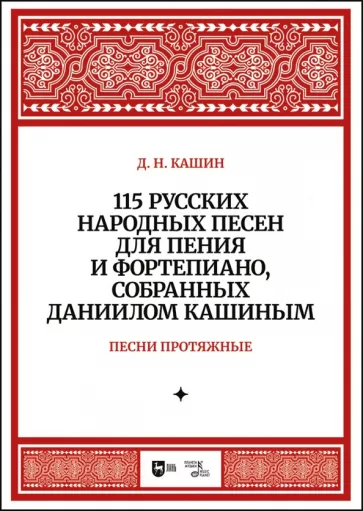 Даниил Кашин: 115 русских народных песен для пения и фортепиано, собранных Даниилом Кашиным. Песни протяжные. Ноты
