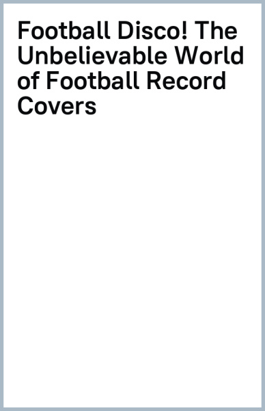 Football Disco! The Unbelievable World of Football Record Covers