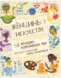 Рэйчел Игнатовски: Женщины в искусстве. 50 женщин, изменивших мир