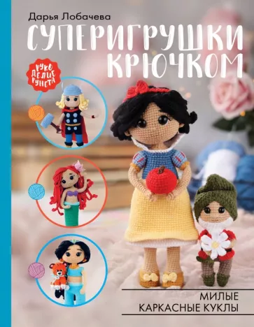 Дарья Лобачева: Суперигрушки крючком. Милые каркасные куклы
