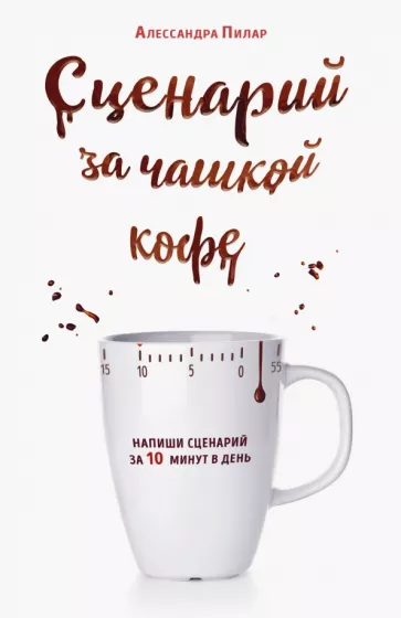 Алессандра Пилар: Сценарий за чашкой кофе. Напиши сценарий за 10 минут в день