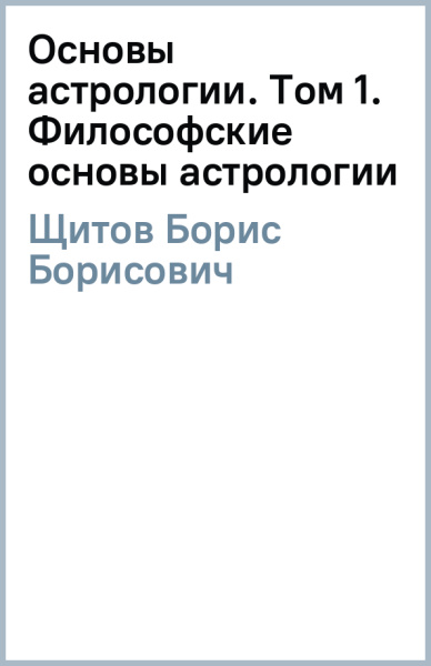 Борис Щитов: Основы астрологии. Том 1. Философские основы астрологии