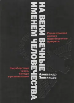 Александр Звягинцев: На веки вечные. Именем человечества. Роман-хроника времен Нюрнберского процесса