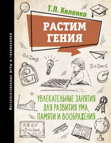 Татьяна Хиленко: Растим гения. Увлекательные занятия для развития ума, памяти и воображения