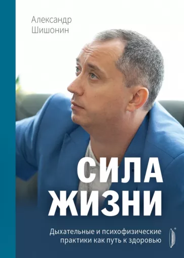 Александр Шишонин: Сила жизни. Дыхательные и психофизические практики как путь к здоровью