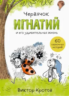 Виктор Кротов: Червячок Игнатий и его удивительная жизнь. 60 сказочных историй