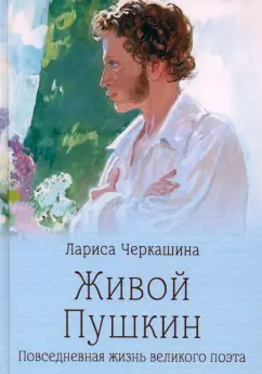 Лариса Черкашина: Живой Пушкин. Повседневная жизнь великого поэта