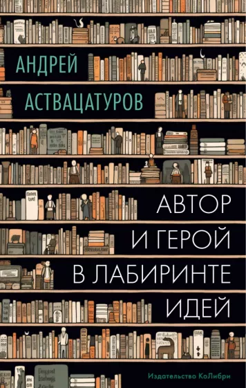 Андрей Аствацатуров: Автор и герой в лабиринте идей