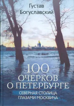 Густав Богуславский: 100 очерков о Петербурге. Северная столица глазами москвича