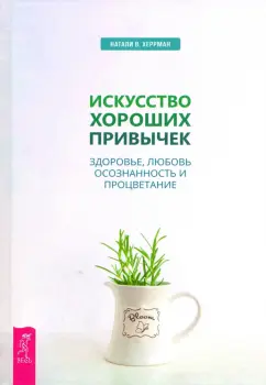 Натали Херрман: Искусство хороших привычек. Здоровье, любовь, осознанность и процветание