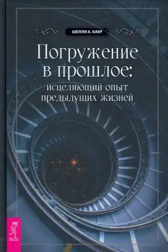 Шелли Каер: Погружение в прошлое. Исцеляющий опыт предыдущих жизней