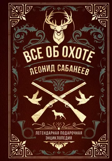 Леонид Сабанеев: Все об охоте. Легендарная подарочная энциклопедия Сабанеева