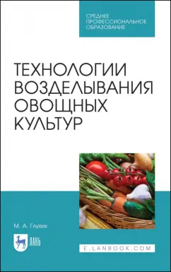 Мин Глухих: Технологии возделывания овощных культур. СПО