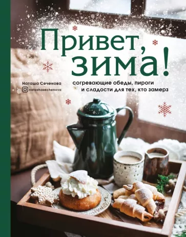 Наташа Сеченова: Привет, зима! Согревающие обеды, пироги и сладости для тех, кто замерз