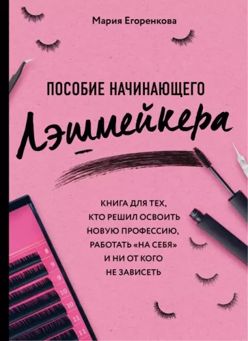 Мария Егоренкова: Пособие начинающего лэшмейкера. Книга для тех, кто решил освоить новую профессию, работать "на себя"