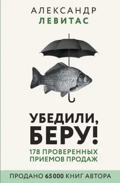 Александр Левитас: Убедили, беру! 178 проверенных приемов продаж