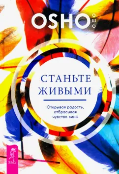 Ошо Багван Шри Раджниш: Станьте живыми. Открывая радость, отбрасывая чувство вины