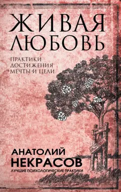 Анатолий Некрасов: Живая любовь. Практики достижения мечты и цели