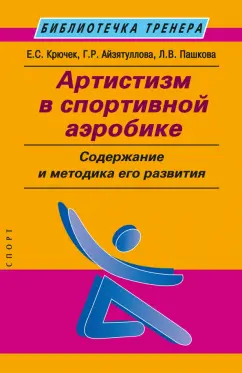 Крючек, Пашкова, Айзятуллова: Артистизм в спортивной аэробике. Содержание и методика его развития. Учебное пособие
