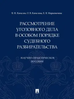 Качалов, Марковичева, Качанова: Рассмотрение уголовного дела в особом порядке судебного разбирательства. Научно-практическое пособие
