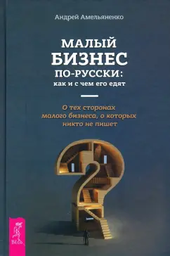 Андрей Амельяненко: Малый бизнес по-русски. Как и счем его едят. О тех сторонах малого бизнеса, о которых никто не пишет