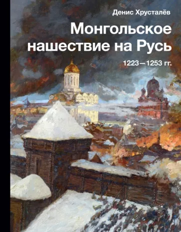 Денис Хрусталев: Монгольское нашествие на Русь. 1223-1253 гг