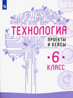 Казакевич, Семенова, Пичугина: Технология. 6 класс. Проекты и кейсы
