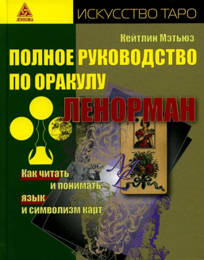 Мэтьюз Кейтлин: Полное руководство по оракулу Ленорман. Как читать и понимать язык и символизм карт (искусство таро)
