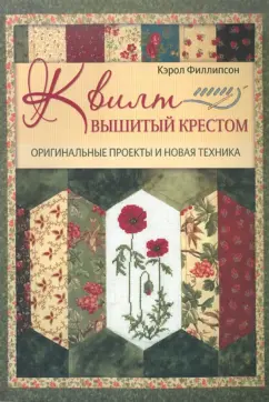 Кэрол Филлипсон: Квилт, вышитый крестом:  Оригинальные проекты и новая техника