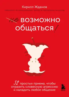 Кирилл Жданов: Возможно общаться! 52 простых приема, чтобы отразить словесную агрессию и наладить любое общение
