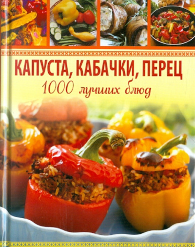 Анна Гаврилова: Капуста, кабачки, перец. 1000 лучших блюд