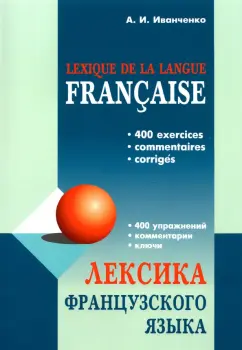 Анна Иванченко: Лексика французского языка. 400 упражнений. Комментарии. Ключи