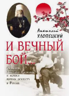 Анатолий Хлопецкий: И вечный бой... Святитель Николая Японский и истоки боевых искусств России