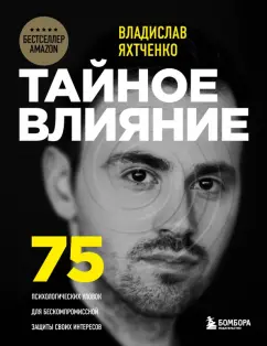 Владислав Яхтченко: Тайное влияние. 75 психологических уловок для бескомпромиссной защиты своих интересов