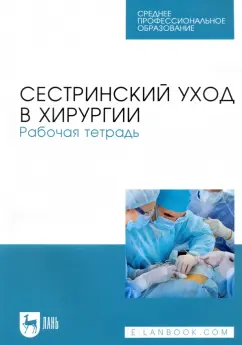 Ханукаева, Рыжик, Твердохлебова: Сестринский уход в хирургии. Рабочая тетрадь. Учебное пособие для СПО