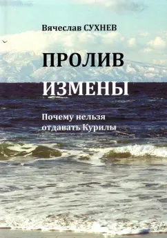 Вячеслав Сухнев: Пролив Измены. Почему нельзя отдавать Курилы. Исторические очерки