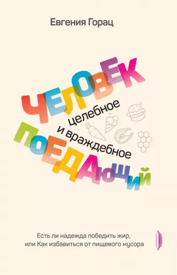 Евгения Горац: Человек поедающий. Целебное и враждебное. Есть ли надежда победить жир, или Как избавиться от пищев.