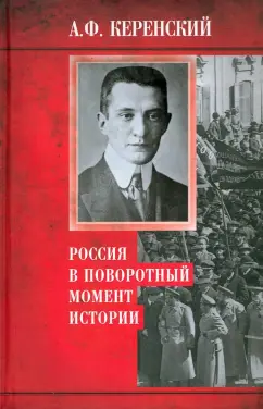 Александр Керенский: Россия в поворотный момент истории